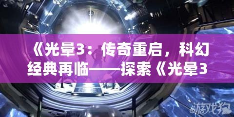 《光暈3：傳奇重啟，科幻經典再臨——探索《光暈3：傳奇版》的無限魅力》