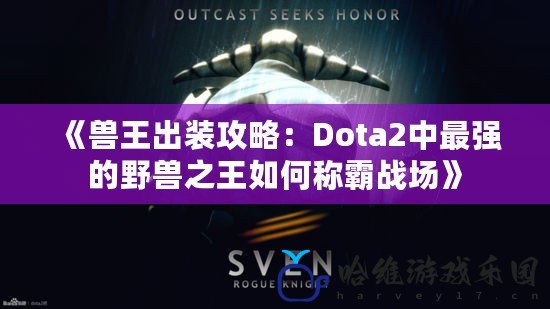 《獸王出裝攻略：Dota2中最強的野獸之王如何稱霸戰場》