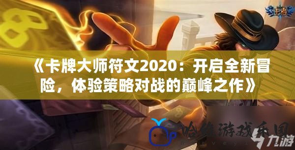 《卡牌大師符文2020：開啟全新冒險(xiǎn)，體驗(yàn)策略對(duì)戰(zhàn)的巔峰之作》