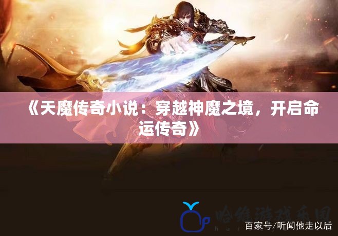 《天魔傳奇小說：穿越神魔之境，開啟命運傳奇》