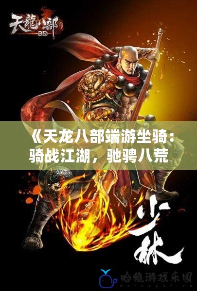 《天龍八部端游坐騎：騎戰(zhàn)江湖，馳騁八荒！》