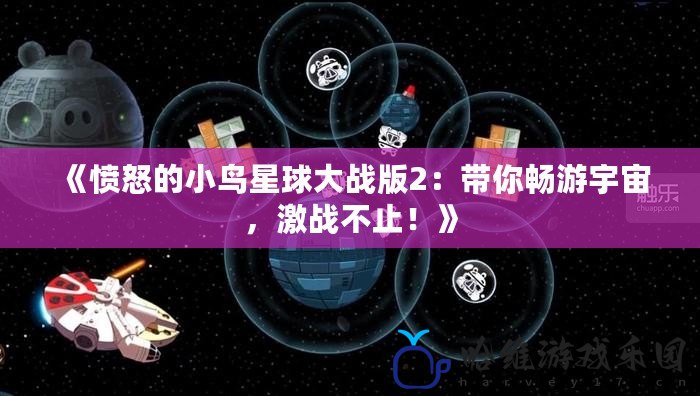 《憤怒的小鳥星球大戰版2：帶你暢游宇宙，激戰不止！》