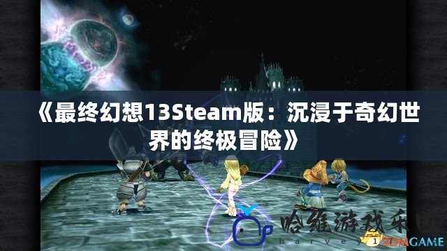 《最終幻想13Steam版：沉浸于奇幻世界的終極冒險》