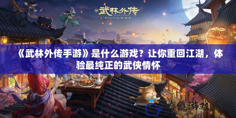 《武林外傳手游》是什么游戲？讓你重回江湖，體驗最純正的武俠情懷