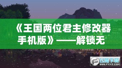 《王國兩位君主修改器手機版》——解鎖無限可能，掌控游戲世界的未來