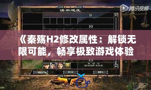 《秦殤H2修改屬性：解鎖無限可能，暢享極致游戲體驗》