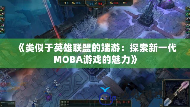 《類似于英雄聯盟的端游：探索新一代MOBA游戲的魅力》