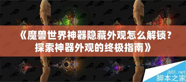 《魔獸世界神器隱藏外觀怎么解鎖？探索神器外觀的終極指南》