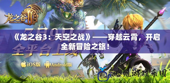 《龍之谷3：天空之戰》——穿越云霄，開啟全新冒險之旅！