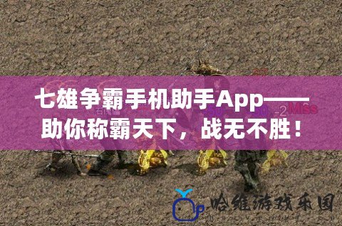 七雄爭霸手機助手App——助你稱霸天下，戰無不勝！