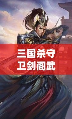 三國殺守衛劍閣武將排名：誰才是你手中的最強英雄？