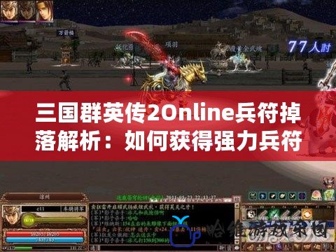 三國群英傳2Online兵符掉落解析：如何獲得強力兵符，助你稱霸三國戰場