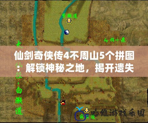 仙劍奇俠傳4不周山5個拼圖：解鎖神秘之地，揭開遺失的真相！