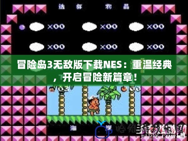 冒險島3無敵版下載NES：重溫經典，開啟冒險新篇章！