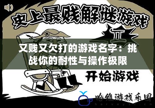 又賤又欠打的游戲名字：挑戰你的耐性與操作極限