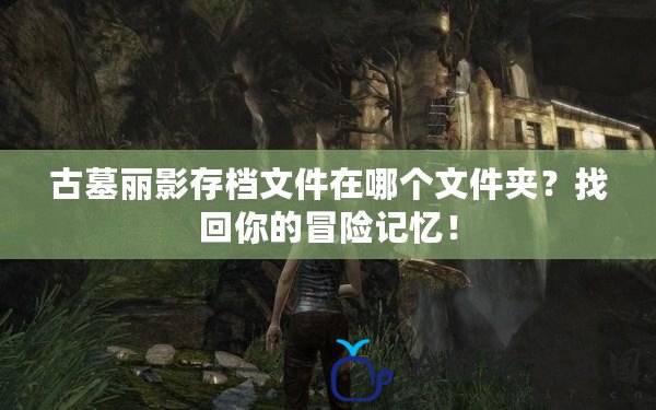 古墓麗影存檔文件在哪個文件夾？找回你的冒險記憶！