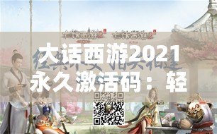 大話西游2021永久激活碼：輕松開啟西游之旅，暢享無限精彩