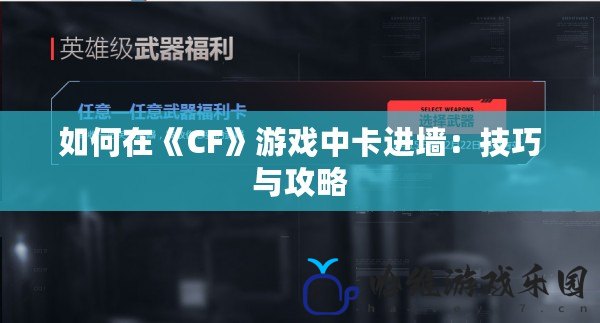 如何在《CF》游戲中卡進(jìn)墻：技巧與攻略