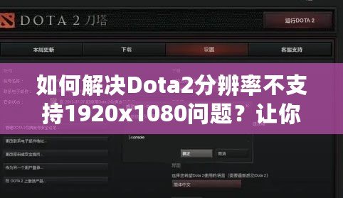 如何解決Dota2分辨率不支持1920x1080問題？讓你輕松享受暢快游戲體驗