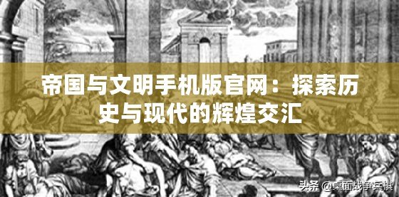 帝國與文明手機版官網：探索歷史與現代的輝煌交匯