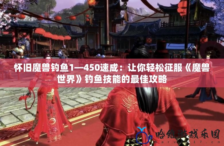 懷舊魔獸釣魚1—450速成：讓你輕松征服《魔獸世界》釣魚技能的最佳攻略