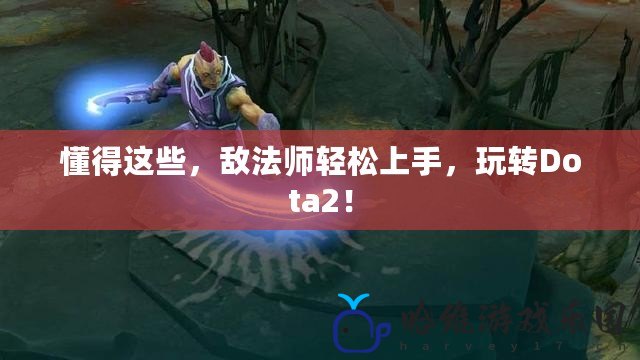 懂得這些，敵法師輕松上手，玩轉Dota2！