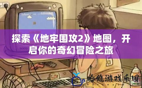 探索《地牢圍攻2》地圖，開啟你的奇幻冒險之旅