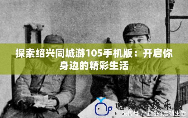 探索紹興同城游105手機版：開啟你身邊的精彩生活