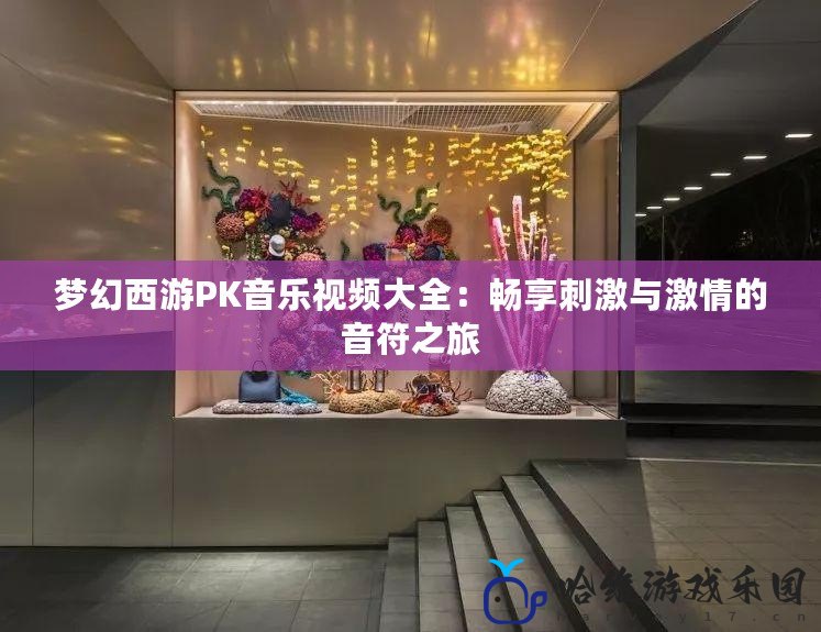 夢幻西游PK音樂視頻大全：暢享刺激與激情的音符之旅