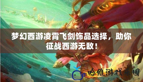 夢(mèng)幻西游凌霄飛劍飾品選擇，助你征戰(zhàn)西游無敵！