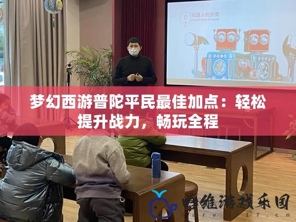 夢幻西游普陀平民最佳加點：輕松提升戰力，暢玩全程