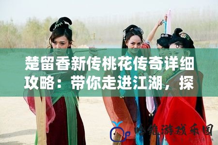 楚留香新傳桃花傳奇詳細攻略：帶你走進江湖，探尋桃花的秘密