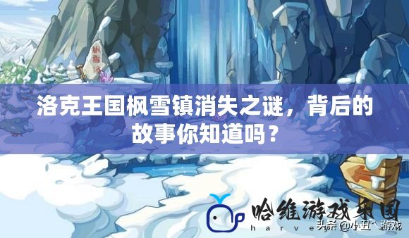 洛克王國楓雪鎮消失之謎，背后的故事你知道嗎？