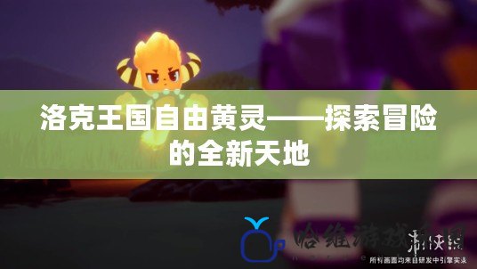 洛克王國自由黃靈——探索冒險的全新天地