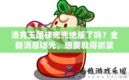 洛克王國(guó)襪兜兜絕版了嗎？全新消息曝光，想要就得抓緊！