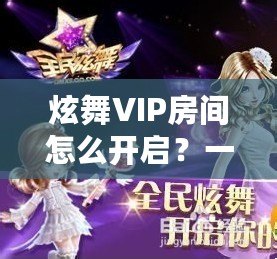 炫舞VIP房間怎么開啟？一站式解密炫舞VIP體驗！