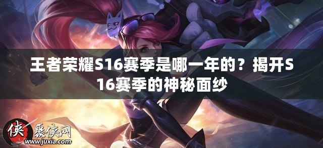 王者榮耀S16賽季是哪一年的？揭開S16賽季的神秘面紗