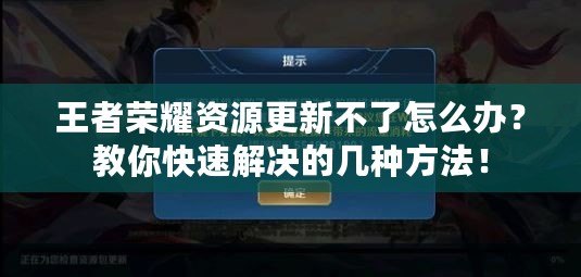 王者榮耀資源更新不了怎么辦？教你快速解決的幾種方法！