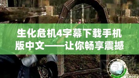 生化危機4字幕下載手機版中文——讓你暢享震撼的游戲體驗！