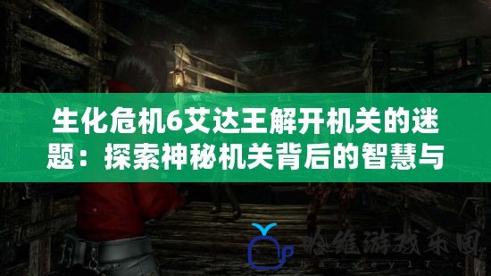 生化危機6艾達王解開機關的迷題：探索神秘機關背后的智慧與挑戰