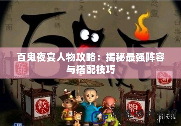 百鬼夜宴人物攻略：揭秘最強陣容與搭配技巧