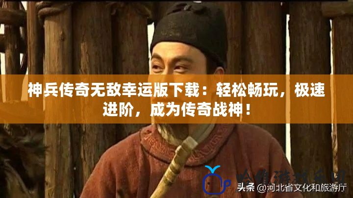 神兵傳奇無敵幸運版下載：輕松暢玩，極速進階，成為傳奇戰(zhàn)神！