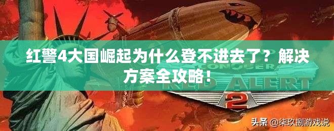 紅警4大國崛起為什么登不進去了？解決方案全攻略！