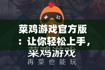 菜雞游戲官方版：讓你輕松上手，游戲樂趣無窮！