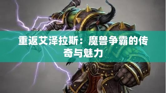 重返艾澤拉斯：魔獸爭霸的傳奇與魅力