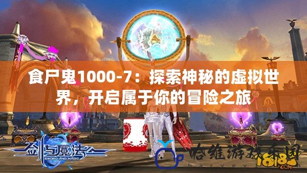 食尸鬼1000-7：探索神秘的虛擬世界，開啟屬于你的冒險之旅