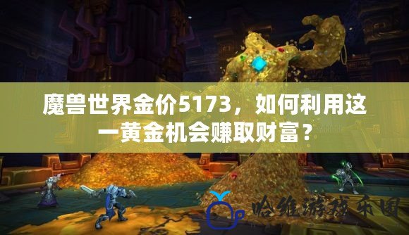 魔獸世界金價5173，如何利用這一黃金機會賺取財富？