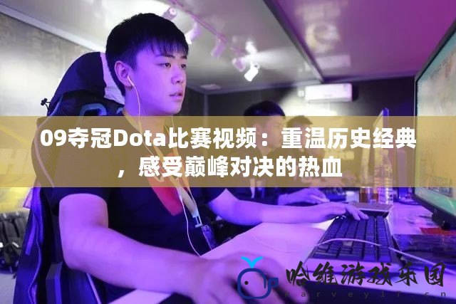 09奪冠Dota比賽視頻：重溫歷史經典，感受巔峰對決的熱血