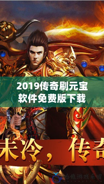 2019傳奇刷元寶軟件免費版下載——輕松賺取無限元寶，成就你的傳奇人生！