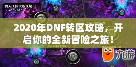 2020年DNF轉(zhuǎn)區(qū)攻略，開(kāi)啟你的全新冒險(xiǎn)之旅！